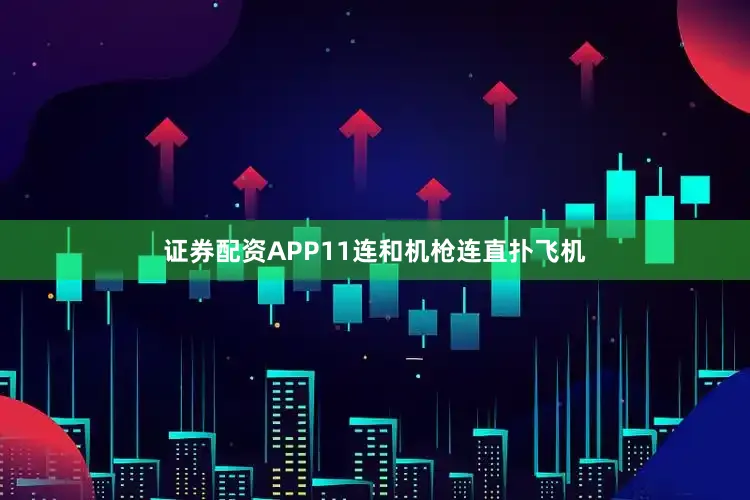 证券配资APP11连和机枪连直扑飞机