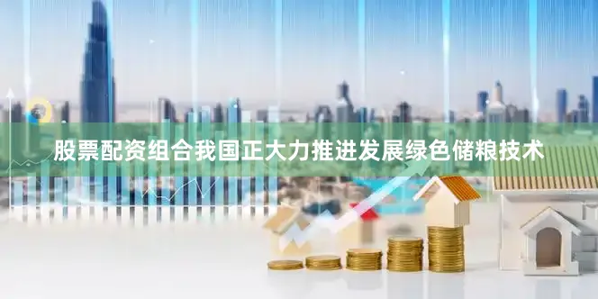 股票配资组合我国正大力推进发展绿色储粮技术