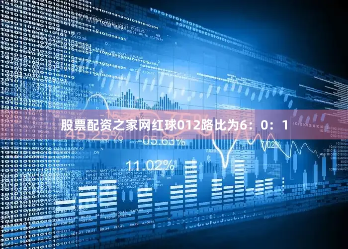 股票配资之家网红球012路比为6：0：1