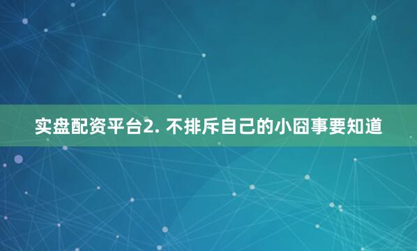实盘配资平台2. 不排斥自己的小囧事要知道