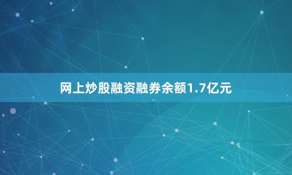 网上炒股融资融券余额1.7亿元