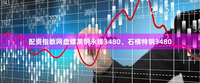 配资指数网盘螺莱钢永锋3480、石横特钢3480